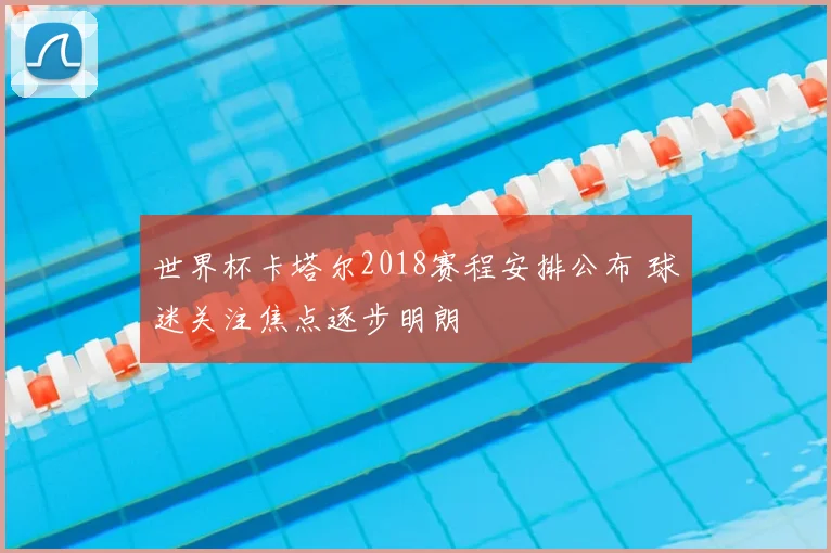 世界杯卡塔尔2018赛程安排公布 球迷关注焦点逐步明朗
