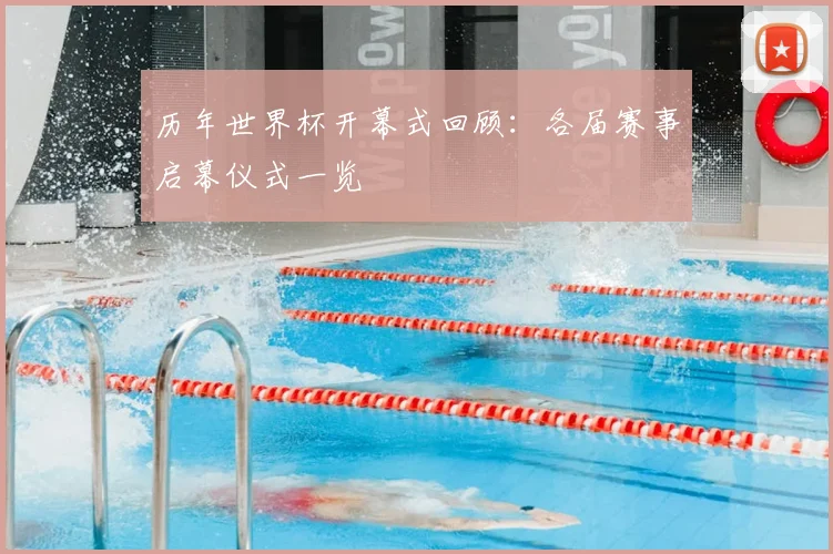 历年世界杯开幕式回顾：各届赛事启幕仪式一览
